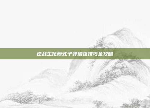 逆战生化模式子弹增强技巧全攻略