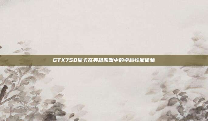 GTX750显卡在英雄联盟中的卓越性能体验