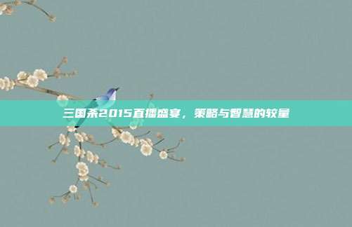 三国杀2015直播盛宴,策略与智慧的较量