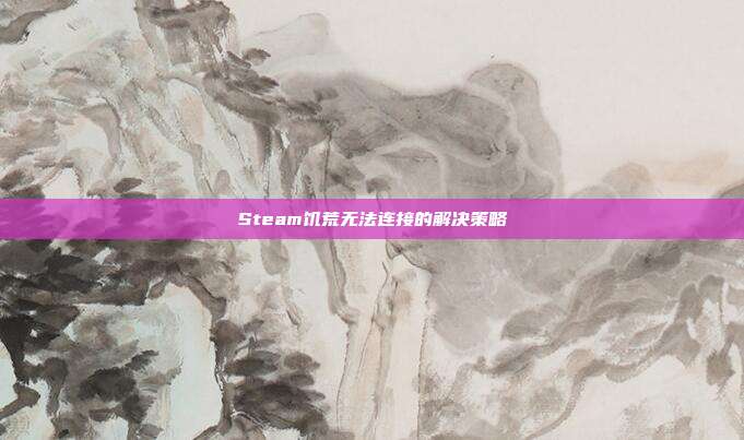 Steam饥荒无法连接的解决策略