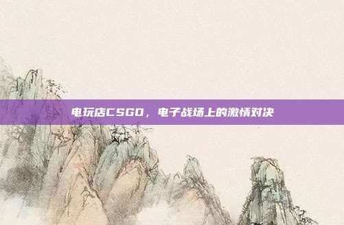 电玩店CSGO,电子战场上的激情对决