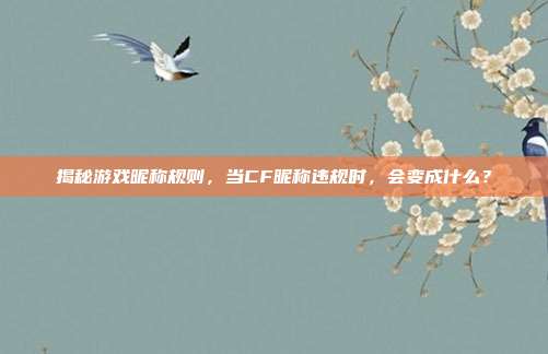揭秘游戏昵称规则,当CF昵称违规时,会变成什么?