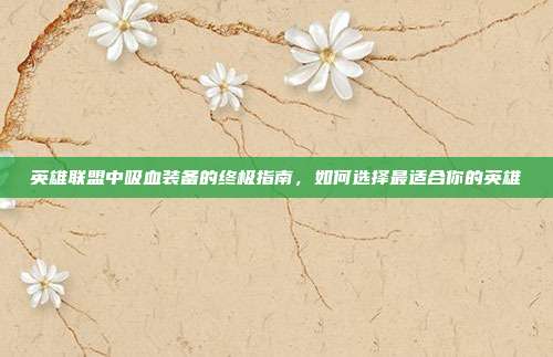 英雄联盟中吸血装备的终极指南,如何选择最适合你的英雄