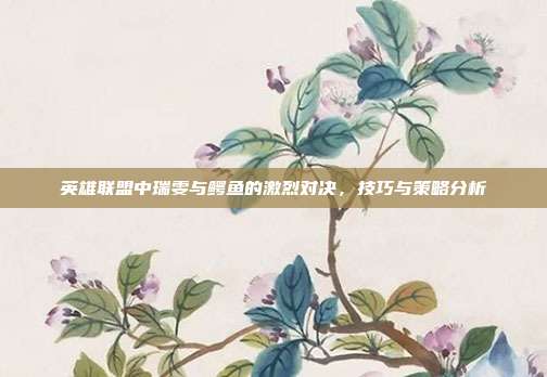 英雄联盟中瑞雯与鳄鱼的激烈对决,技巧与策略分析