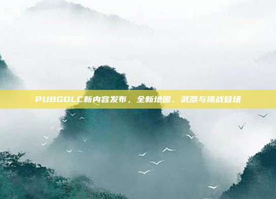 PUBGDLC新内容发布,全新地图、武器与挑战登场