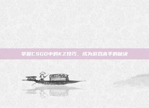 掌握CSGO中的KZ技巧,成为游戏高手的秘诀