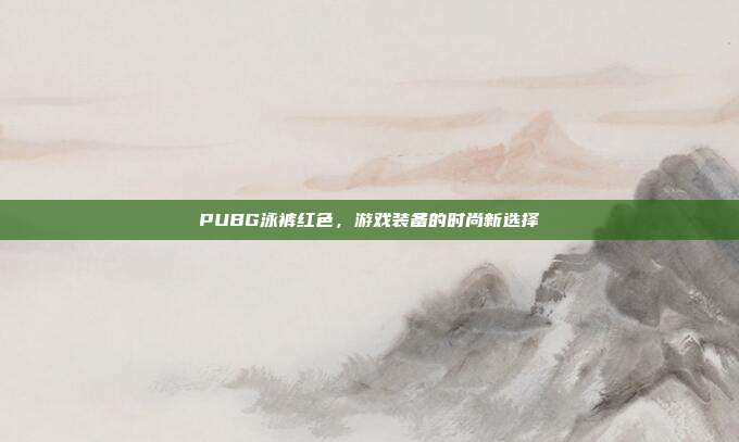 PUBG泳裤红色,游戏装备的时尚新选择