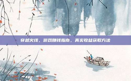 穿越火线,游戏赚钱指南,真实收益获取方法