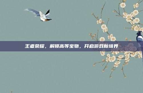 王者荣耀,解锁高等宝物,开启游戏新境界