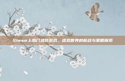 Steam上热门武装游戏,虚拟世界的枪战与策略探索
