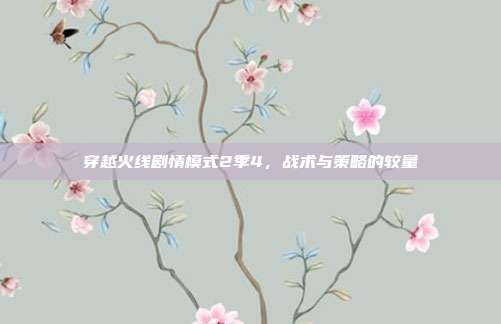 穿越火线剧情模式2季4,战术与策略的较量