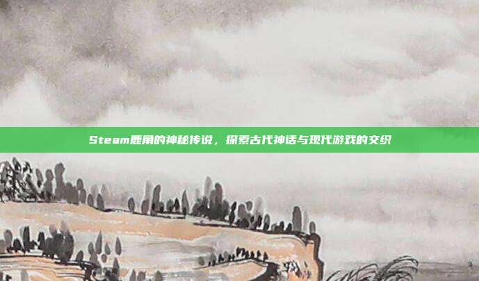 Steam鹿角的神秘传说,探索古代神话与现代游戏的交织