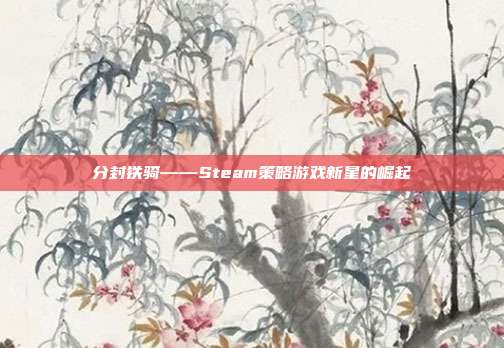 分封铁骑——Steam策略游戏新星的崛起