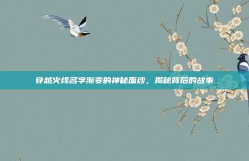穿越火线名字渐变的神秘面纱,揭秘背后的故事