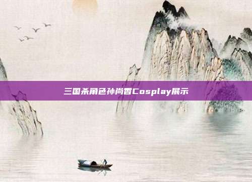 三国杀角色孙尚香Cosplay展示