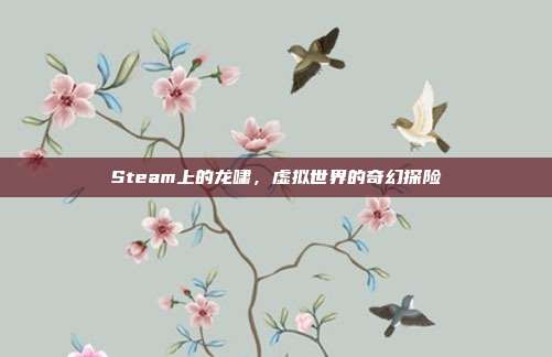 Steam上的龙啸,虚拟世界的奇幻探险