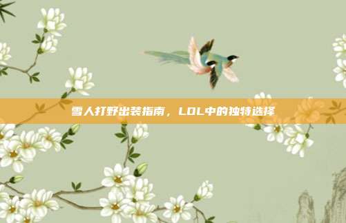 雪人打野出装指南,LOL中的独特选择