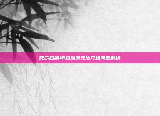 使命召唤16跑动时无法开枪问题解析