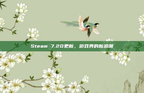 Steam 7.20更新,游戏界的新浪潮