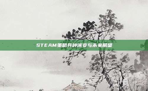 STEAM策略兵种演变与未来展望