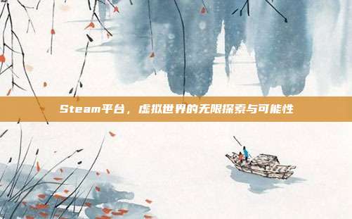 Steam平台,虚拟世界的无限探索与可能性