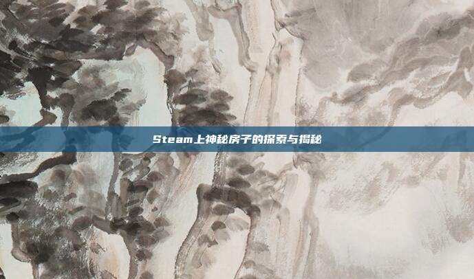 Steam上神秘房子的探索与揭秘