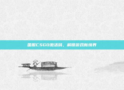 国服CSGO激活码,解锁游戏新境界