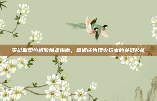 英雄联盟终极收割者指南,掌握成为顶尖玩家的关键技能