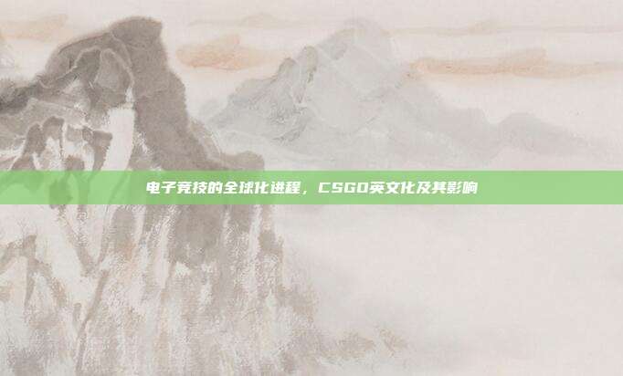 电子竞技的全球化进程,CSGO英文化及其影响
