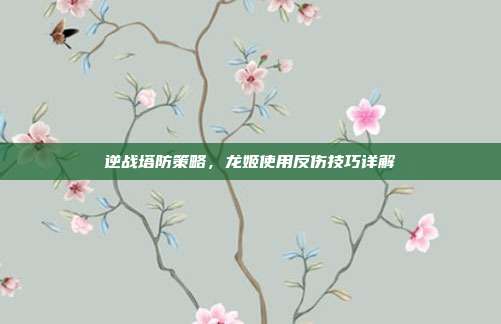 逆战塔防策略,龙姬使用反伤技巧详解