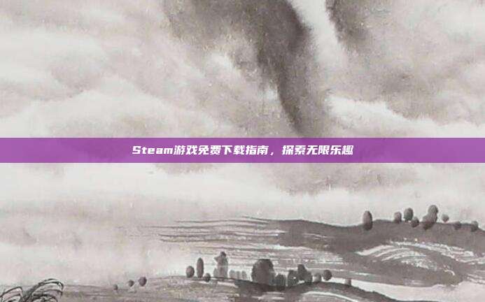 Steam游戏免费下载指南,探索无限乐趣