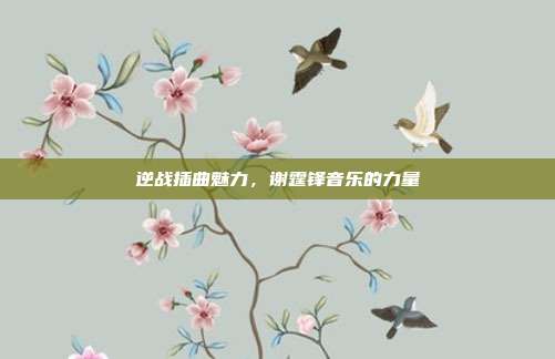 逆战插曲魅力,谢霆锋音乐的力量