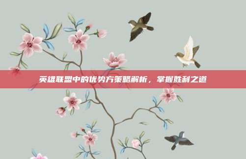 英雄联盟中的优势方策略解析,掌握胜利之道