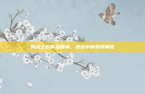 蝎战士的不屈精神,逆战中的坚韧象征