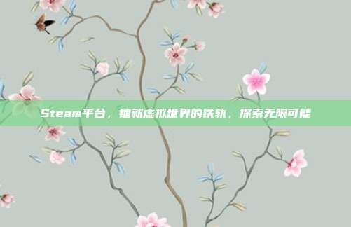 Steam平台,铺就虚拟世界的铁轨,探索无限可能