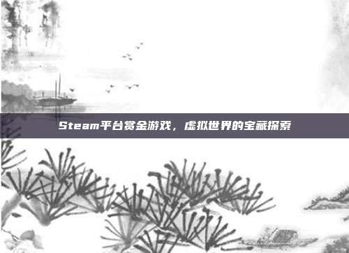 Steam平台赏金游戏,虚拟世界的宝藏探索