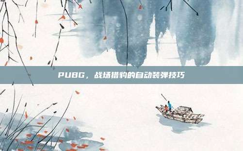 PUBG,战场猎豹的自动装弹技巧