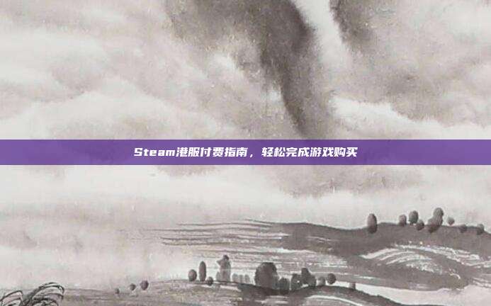 Steam港服付费指南,轻松完成游戏购买