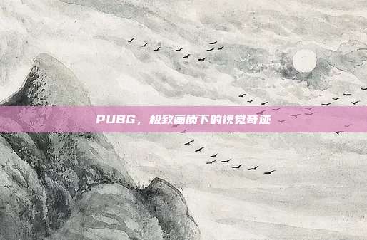 PUBG,极致画质下的视觉奇迹
