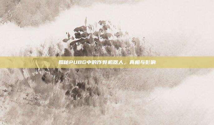 揭秘PUBG中的作弊机器人,真相与影响