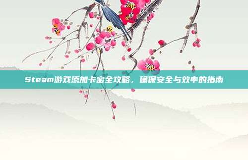 Steam游戏添加卡密全攻略,确保安全与效率的指南