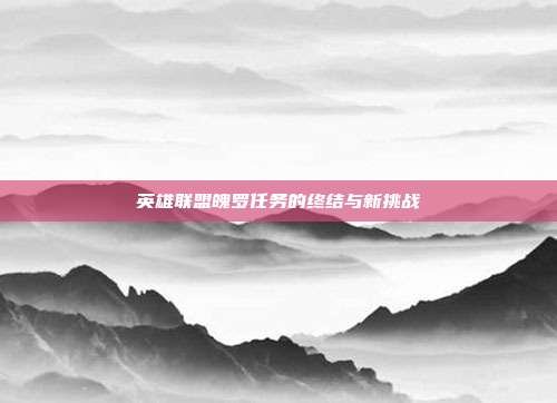 英雄联盟魄罗任务的终结与新挑战