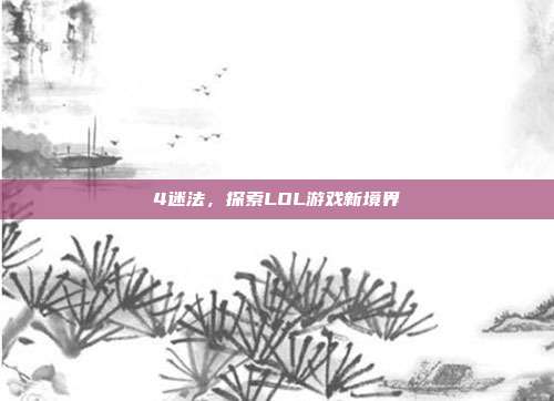 4迷法,探索LOL游戏新境界