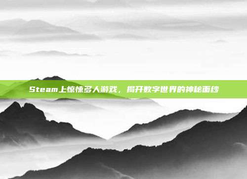 Steam上惊悚多人游戏,揭开数字世界的神秘面纱