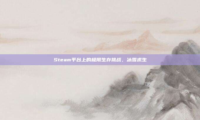 Steam平台上的极限生存挑战,冰雪求生