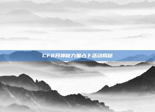 CF8月神秘力量占卜活动揭秘