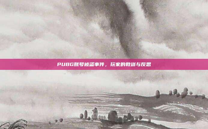 PUBG账号被盗事件,玩家的教训与反思
