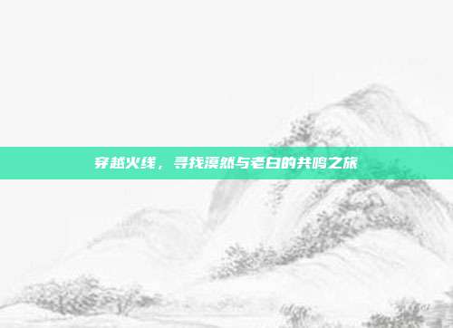 穿越火线,寻找漠然与老白的共鸣之旅
