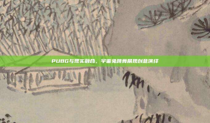 PUBG与现实融合,宇宙兔跳舞展现创意演绎