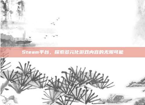 Steam平台,探索多元化游戏内容的无限可能